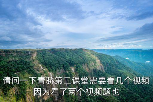 請(qǐng)問一下青驕第二課堂需要看幾個(gè)視頻因?yàn)榭戳藘蓚€(gè)視頻題也