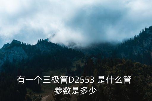 d3563，有一個三極管D2553 是什么管 參數(shù)是多少