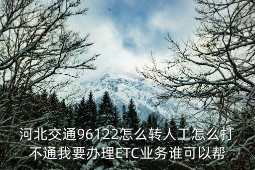 河北交通96122怎么轉(zhuǎn)人工怎么打不通我要辦理ETC業(yè)務(wù)誰可以幫