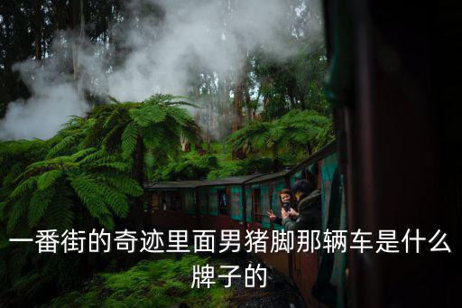 一番街的奇跡里面男豬腳那輛車(chē)是什么牌子的