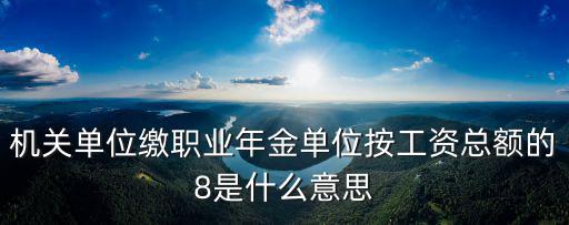 職業年金繳費比例，職業年金單位繳納的8有多少比例能計入個人賬戶個人繳納的4是