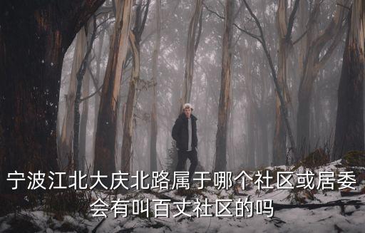寧波江北大慶北路屬于哪個社區(qū)或居委會有叫百丈社區(qū)的嗎