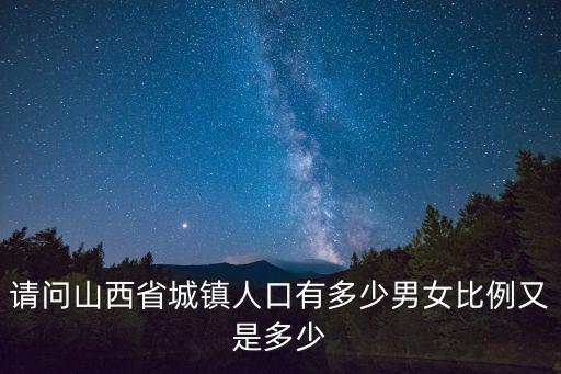 請問山西省城鎮人口有多少男女比例又是多少