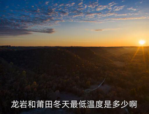 龍巖和莆田冬天最低溫度是多少啊
