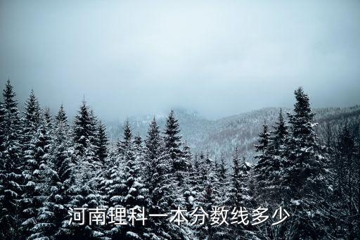 河南理科分?jǐn)?shù)線，河南理科一本分?jǐn)?shù)線多少