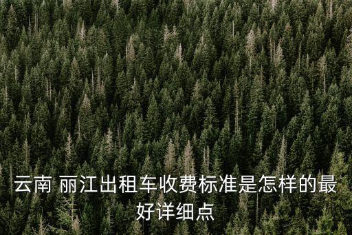 云南 麗江出租車收費標準是怎樣的最好詳細點