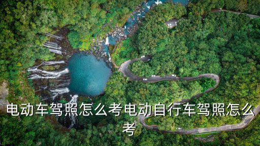 電動(dòng)車駕照怎么考電動(dòng)自行車駕照怎么考