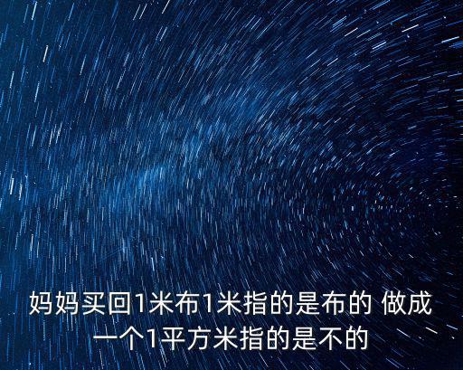 媽媽買回1米布1米指的是布的 做成一個1平方米指的是不的