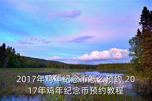 2017年雞年紀念幣預約，如何快速預約2017年雞年紀念幣