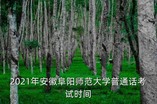 2021年安徽阜陽師范大學普通話考試時間