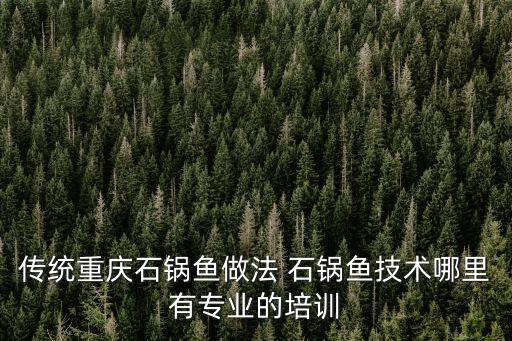 傳統重慶石鍋魚做法 石鍋魚技術哪里有專業的培訓