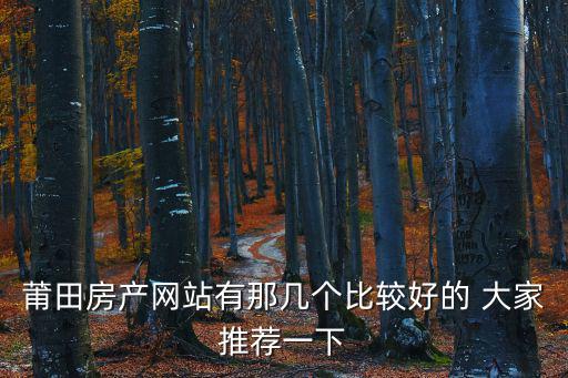 莆田房產(chǎn)網(wǎng)站有那幾個比較好的 大家推薦一下