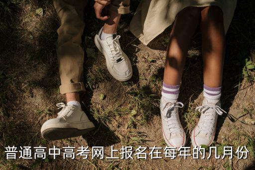 高中報名時間，普通高中高考網上報名在每年的幾月份