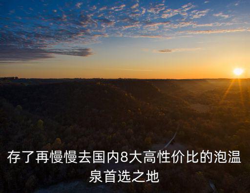 存了再慢慢去國內(nèi)8大高性價(jià)比的泡溫泉首選之地