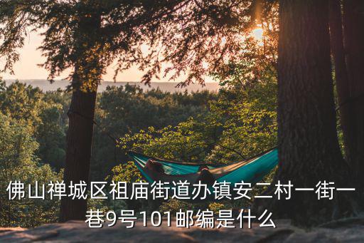佛山禪城區祖廟街道辦鎮安二村一街一巷9號101郵編是什么