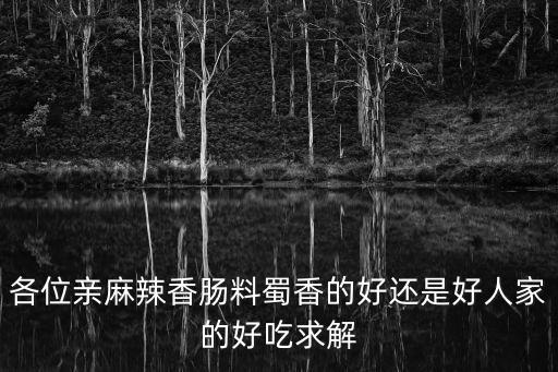 各位親麻辣香腸料蜀香的好還是好人家的好吃求解