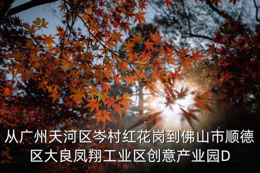 從廣州天河區岑村紅花崗到佛山市順德區大良鳳翔工業區創意產業園D