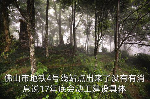 佛山市地鐵4號線站點出來了沒有有消息說17年底會動工建設具體