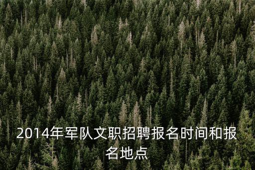 2014年軍隊文職招聘報名時間和報名地點