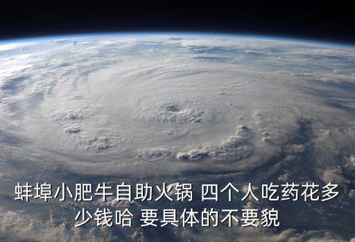 蚌埠小肥牛自助火鍋 四個(gè)人吃藥花多少錢哈 要具體的不要貌