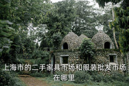 上海市的二手家具市場和服裝批發市場在哪里