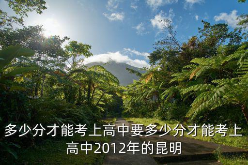 多少分才能考上高中要多少分才能考上高中2012年的昆明