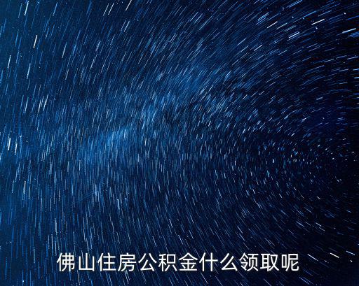 佛山住房公積金什么領取呢