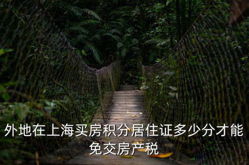 外地在上海買房積分居住證多少分才能免交房產稅