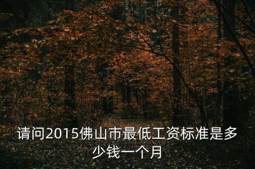 請問2015佛山市最低工資標準是多少錢一個月