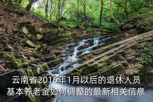 云南省2016年1月以后的退休人員基本養(yǎng)老金如何調(diào)整的最新相關(guān)信息