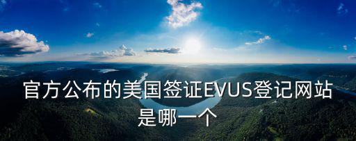 官方公布的美國簽證EVUS登記網站是哪一個