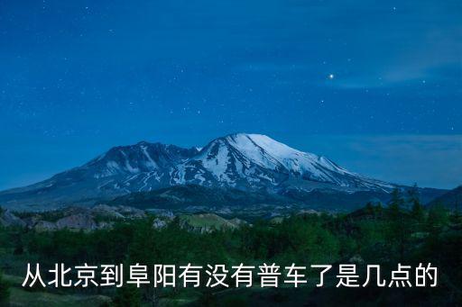 從北京到阜陽有沒有普車了是幾點的