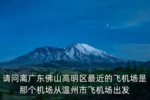 請問離廣東佛山高明區最近的飛機場是那個機場從溫州市飛機場出發