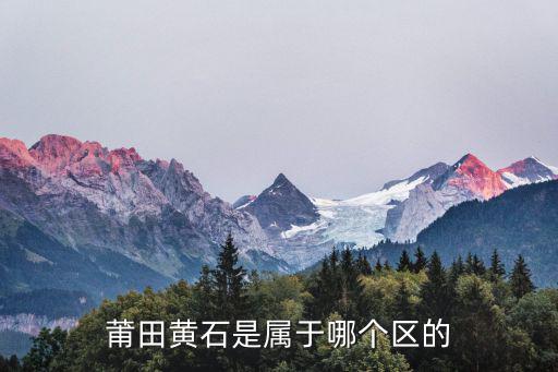 莆田黃石是屬于哪個(gè)區(qū)的