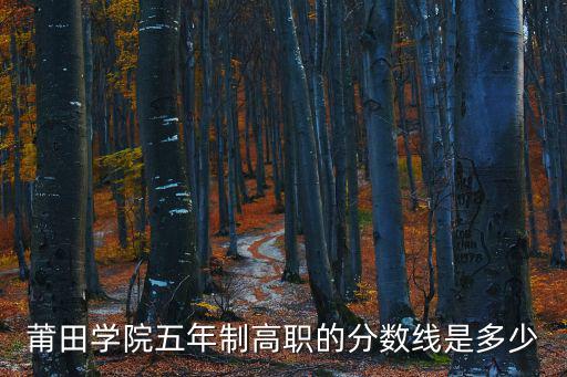 莆田學院五年制高職的分數線是多少