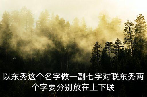 以東秀這個(gè)名字做一副七字對(duì)聯(lián)東秀兩個(gè)字要分別放在上下聯(lián)