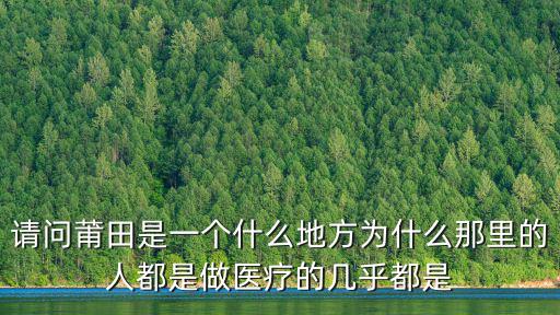 請(qǐng)問(wèn)莆田是一個(gè)什么地方為什么那里的人都是做醫(yī)療的幾乎都是
