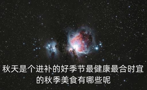 秋天是個(gè)進(jìn)補(bǔ)的好季節(jié)最健康最合時(shí)宜的秋季美食有哪些呢