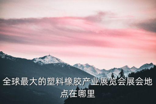 塑料展會，明年有什么大型的塑料類的展會嗎