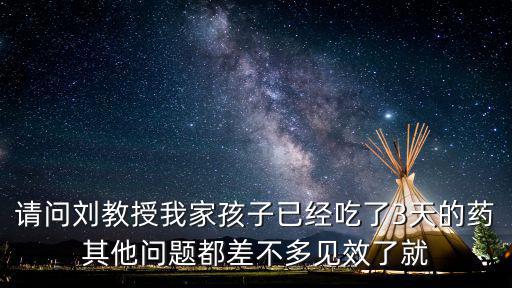 請問劉教授我家孩子已經吃了3天的藥其他問題都差不多見效了就
