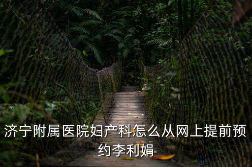 濟寧附屬醫院婦產科怎么從網上提前預約李利娟