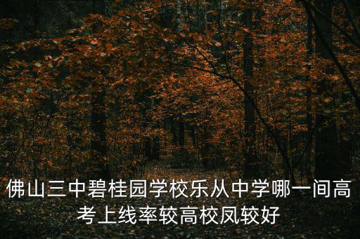 佛山三中碧桂園學(xué)校樂從中學(xué)哪一間高考上線率較高校鳳較好