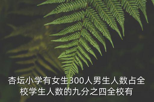 杏壇小學有女生300人男生人數占全校學生人數的九分之四全校有