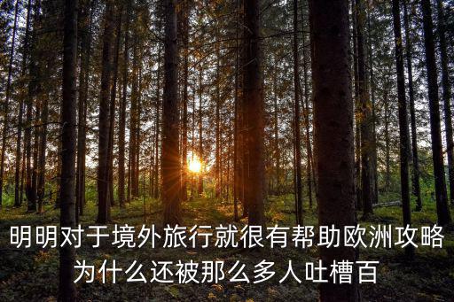 明明對(duì)于境外旅行就很有幫助歐洲攻略為什么還被那么多人吐槽百