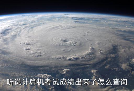 計算機考試成績查詢，聽說計算機考試成績出來了怎么查詢