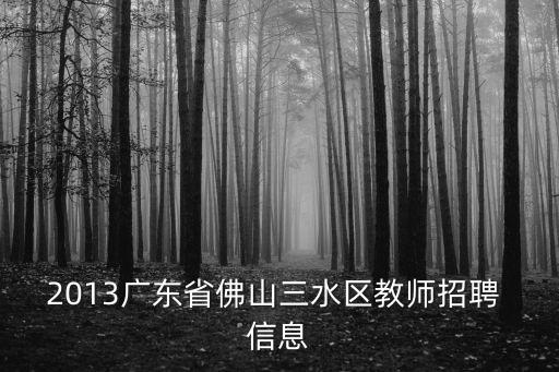2013廣東省佛山三水區(qū)教師招聘 信息