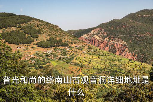觀音洞，普光和尚的終南山古觀音洞詳細(xì)地址是什么