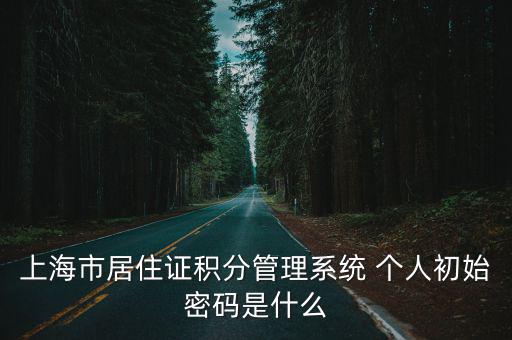 上海市居住證積分管理系統 個人初始密碼是什么