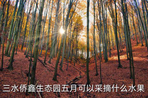 三水僑鑫生態園五月可以采摘什么水果