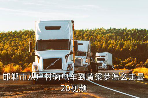邯鄲市從戶村騎電車到黃粱夢(mèng)怎么走最20視頻